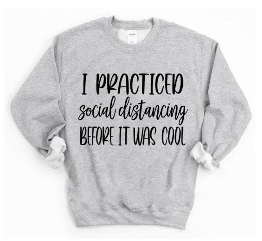 I Practiced Social Distancing Before It Was Cool Sweatshirt | Funny Shirts | Just Saying Shirt