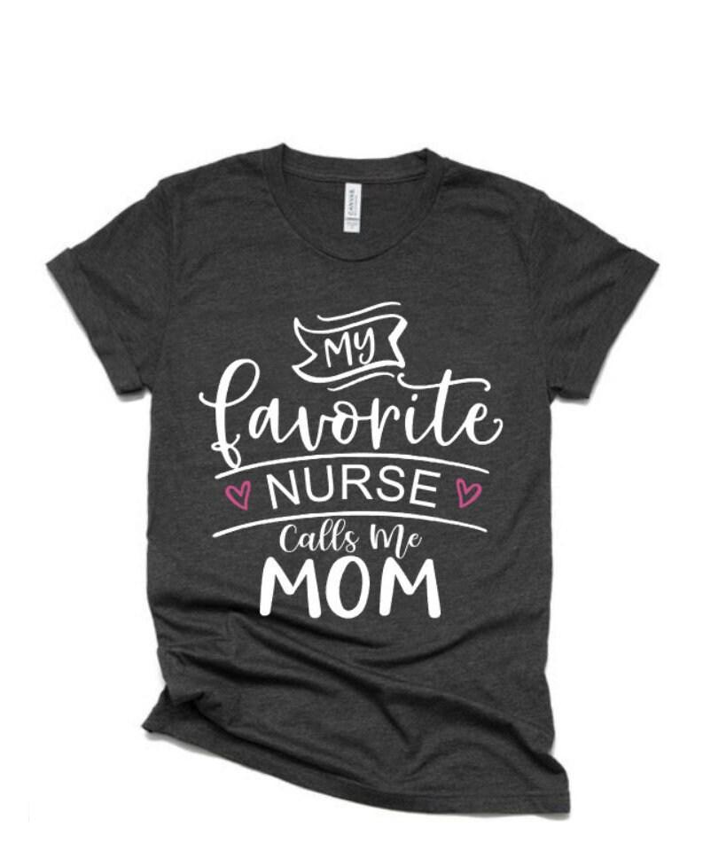 My Favorite Nurse Calls Me Mom | Nurse Shirts |RN Shirts | Nurse Heart Shirt | Nurse Shirt | Bella Canvas Tshirt | Just Saying Shirt